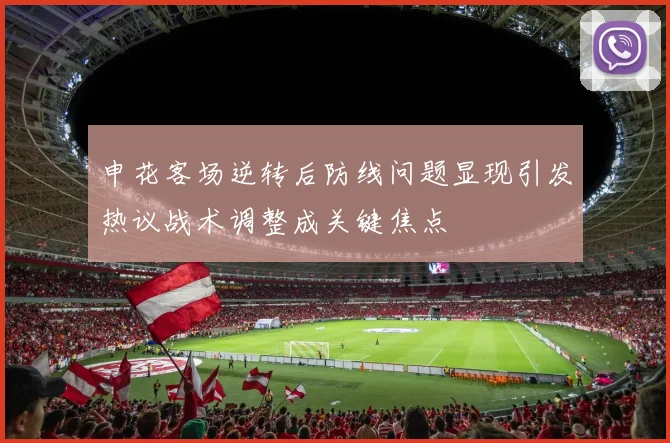 申花客场逆转后防线问题显现引发热议战术调整成关键焦点