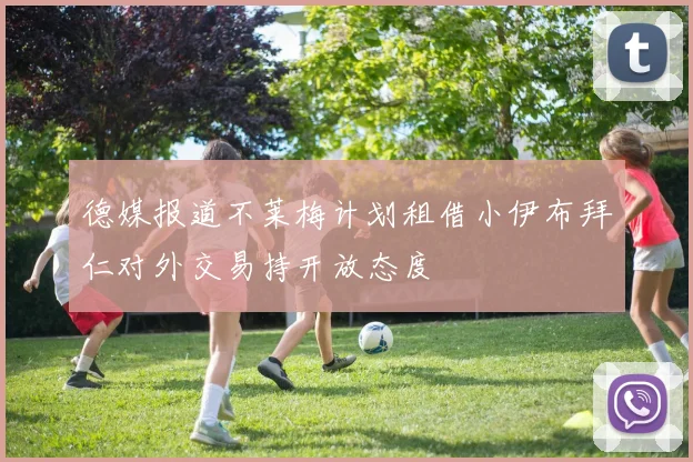 德媒报道不莱梅计划租借小伊布拜仁对外交易持开放态度