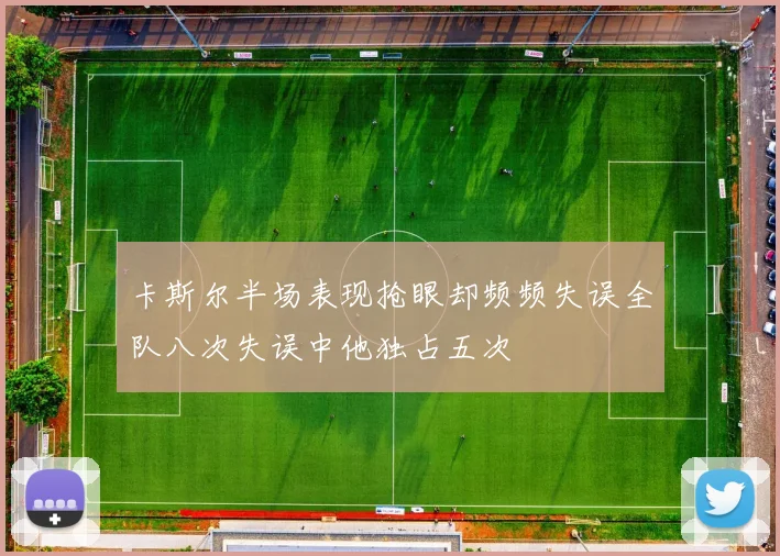 卡斯尔半场表现抢眼却频频失误全队八次失误中他独占五次
