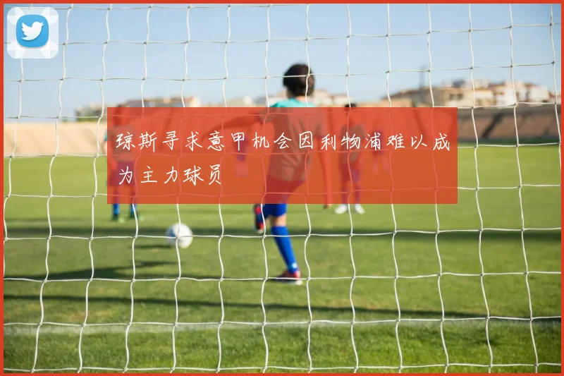 琼斯寻求意甲机会因利物浦难以成为主力球员