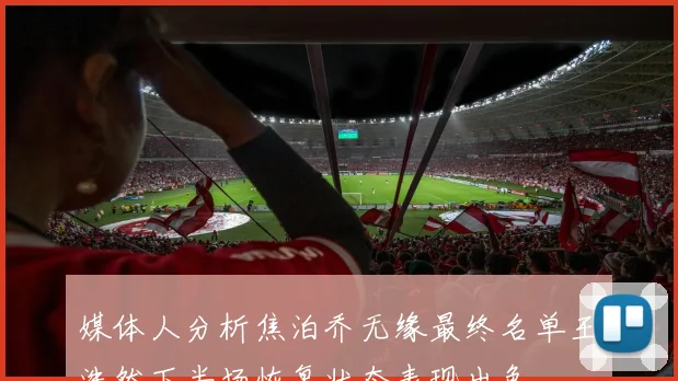 媒体人分析焦泊乔无缘最终名单王浩然下半场恢复状态表现出色