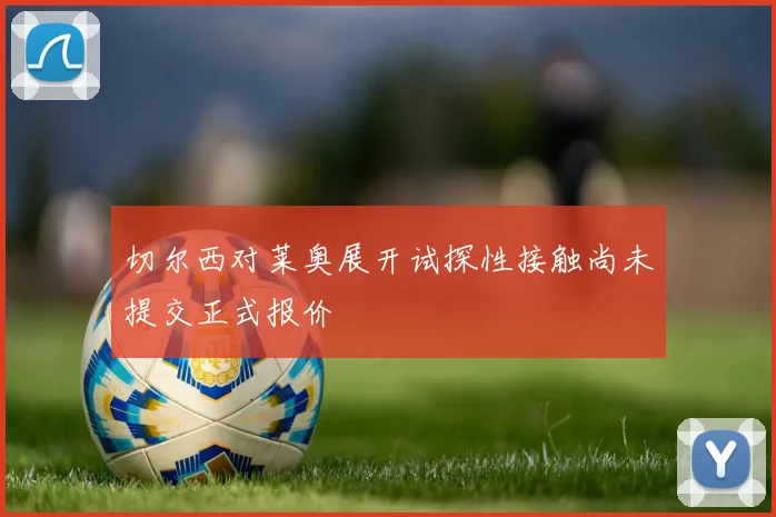 切尔西对莱奥展开试探性接触尚未提交正式报价