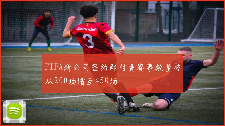 FIFA新公司签约即付费赛事数量将从200场增至450场