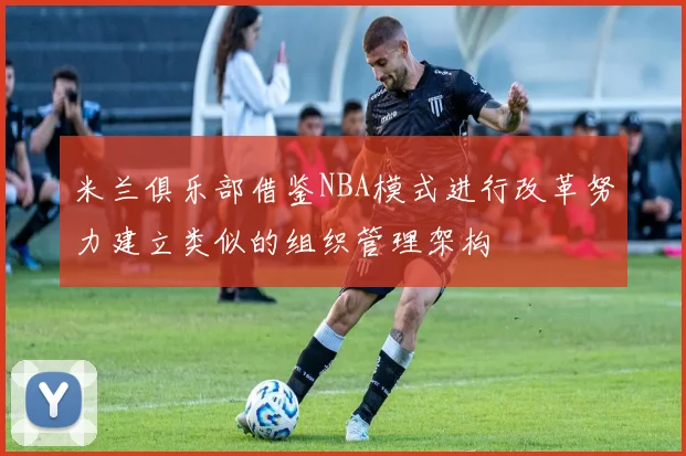 米兰俱乐部借鉴NBA模式进行改革努力建立类似的组织管理架构