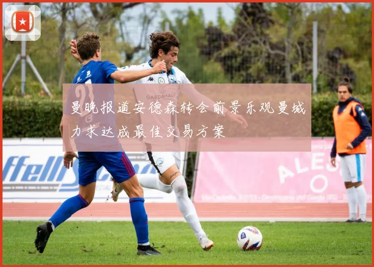 曼晚报道安德森转会前景乐观曼城力求达成最佳交易方案